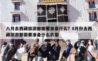 八月去西藏旅游都需要准备什么？8月份去西藏旅游都需要准备什么衣服