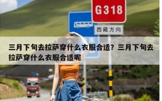 三月下旬去拉萨穿什么衣服合适？三月下旬去拉萨穿什么衣服合适呢