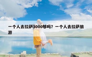 一个人去拉萨3000够吗？一个人去拉萨旅游