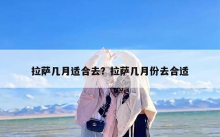 拉萨几月适合去？拉萨几月份去合适