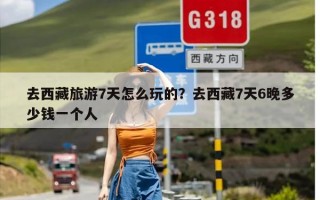 去西藏旅游7天怎么玩的？去西藏7天6晚多少钱一个人