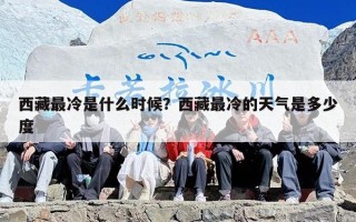 西藏最冷是什么时候？西藏最冷的天气是多少度
