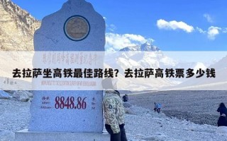 去拉萨坐高铁最佳路线？去拉萨高铁票多少钱