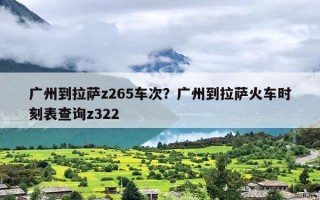 广州到拉萨z265车次？广州到拉萨火车时刻表查询z322