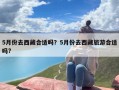 5月份去西藏合适吗？5月份去西藏旅游合适吗?