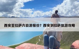 西安至拉萨六日游报价？西安到拉萨旅游攻略