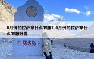 6月份的拉萨穿什么衣服？6月份的拉萨穿什么衣服好看