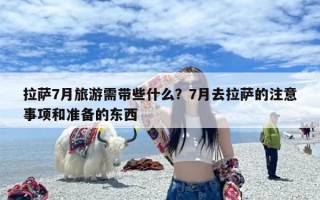 拉萨7月旅游需带些什么？7月去拉萨的注意事项和准备的东西
