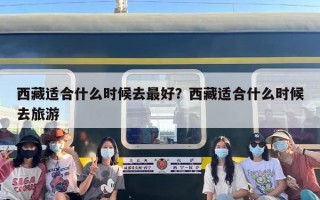 西藏适合什么时候去最好？西藏适合什么时候去旅游