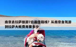 南京去拉萨旅游7日最佳路线？从南京自驾游到拉萨大概费用要多少