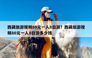 西藏旅游视频80元一人8日游？西藏旅游视频80元一人8日游多少钱