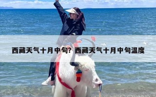 西藏天气十月中旬？西藏天气十月中旬温度