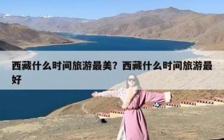 西藏什么时间旅游最美？西藏什么时间旅游最好