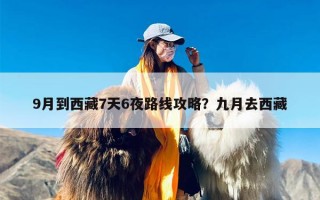 9月到西藏7天6夜路线攻略？九月去西藏