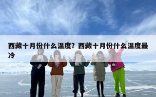 西藏十月份什么温度？西藏十月份什么温度最冷