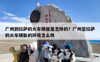 广州到拉萨的火车硬座是怎样的？广州至拉萨的火车硬卧的环境怎么样