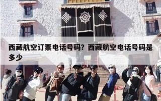 西藏航空订票电话号码？西藏航空电话号码是多少