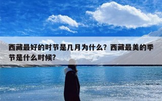 西藏最好的时节是几月为什么？西藏最美的季节是什么时候?
