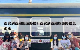 西安到西藏旅游路线？西安到西藏旅游路线怎么走