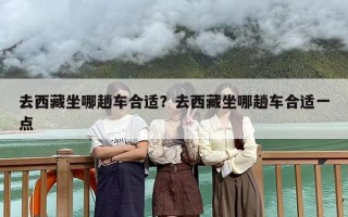 去西藏坐哪趟车合适？去西藏坐哪趟车合适一点