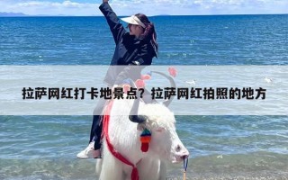 拉萨网红打卡地景点？拉萨网红拍照的地方