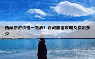 西藏旅游价格一览表？西藏旅游攻略及费用多少