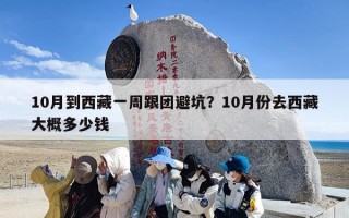 10月到西藏一周跟团避坑？10月份去西藏大概多少钱