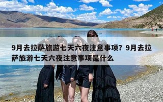 9月去拉萨旅游七天六夜注意事项？9月去拉萨旅游七天六夜注意事项是什么