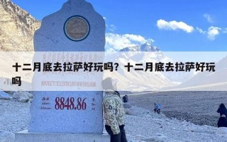 十二月底去拉萨好玩吗？十二月底去拉萨好玩吗