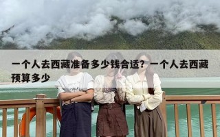 一个人去西藏准备多少钱合适？一个人去西藏预算多少
