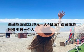 西藏旅游团1280元一人4日游？西藏旅游团多少钱一个人