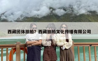 西藏团体旅拍？西藏旅拍文化传播有限公司