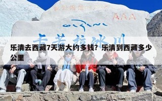 乐清去西藏7天游大约多钱？乐清到西藏多少公里