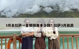 3月去拉萨一星期预算多少钱？拉萨3月旅游