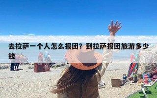 去拉萨一个人怎么报团？到拉萨报团旅游多少钱