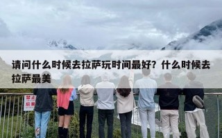 请问什么时候去拉萨玩时间最好？什么时候去拉萨最美