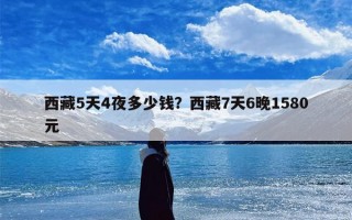 西藏5天4夜多少钱？西藏7天6晚1580元