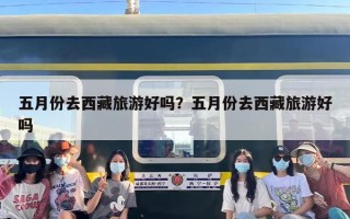 五月份去西藏旅游好吗？五月份去西藏旅游好吗