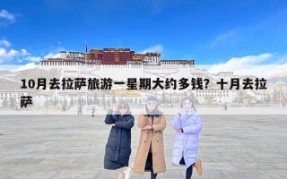 10月去拉萨旅游一星期大约多钱？十月去拉萨