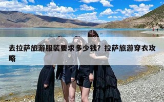 去拉萨旅游服装要求多少钱？拉萨旅游穿衣攻略