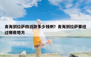 青海到拉萨四日游多少钱啊？青海到拉萨要经过哪些地方