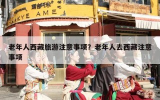 老年人西藏旅游注意事项？老年人去西藏注意事项
