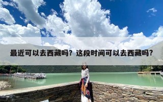 最近可以去西藏吗？这段时间可以去西藏吗?