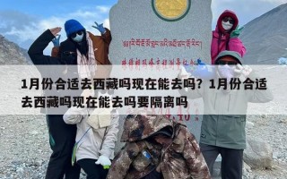1月份合适去西藏吗现在能去吗？1月份合适去西藏吗现在能去吗要隔离吗
