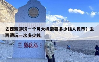 去西藏游玩一个月大概需要多少钱人民币？去西藏玩一次多少钱