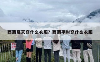 西藏夏天穿什么衣服？西藏平时穿什么衣服