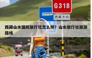 西藏山水国际旅行社怎么样？山水旅行社旅游路线