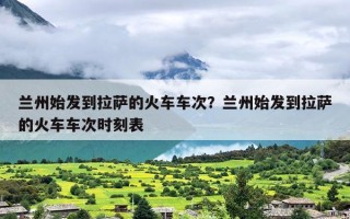 兰州始发到拉萨的火车车次？兰州始发到拉萨的火车车次时刻表