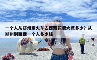 一个人从郑州坐火车去西藏花费大概多少？从郑州到西藏一个人多少钱