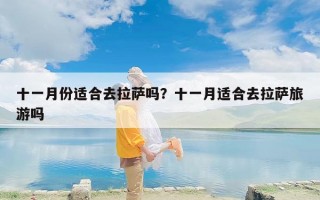 十一月份适合去拉萨吗？十一月适合去拉萨旅游吗